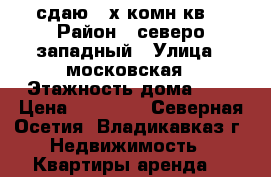 сдаю 2-х комн.кв. › Район ­ северо-западный › Улица ­ московская › Этажность дома ­ 9 › Цена ­ 12 000 - Северная Осетия, Владикавказ г. Недвижимость » Квартиры аренда   